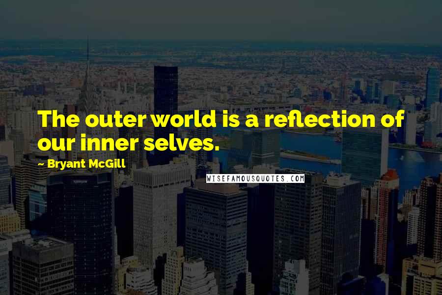 Bryant McGill Quotes: The outer world is a reflection of our inner selves.