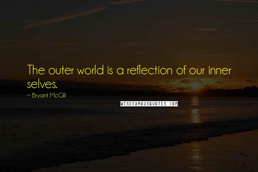 Bryant McGill Quotes: The outer world is a reflection of our inner selves.