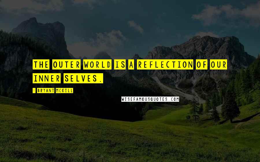 Bryant McGill Quotes: The outer world is a reflection of our inner selves.