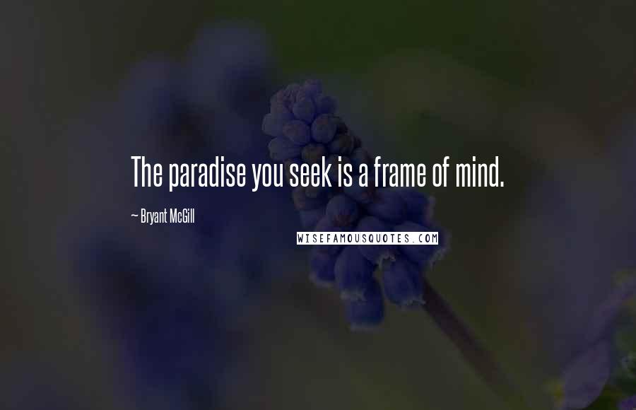 Bryant McGill Quotes: The paradise you seek is a frame of mind.