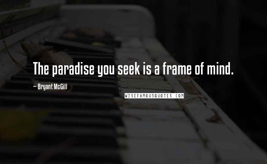 Bryant McGill Quotes: The paradise you seek is a frame of mind.