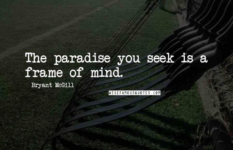 Bryant McGill Quotes: The paradise you seek is a frame of mind.