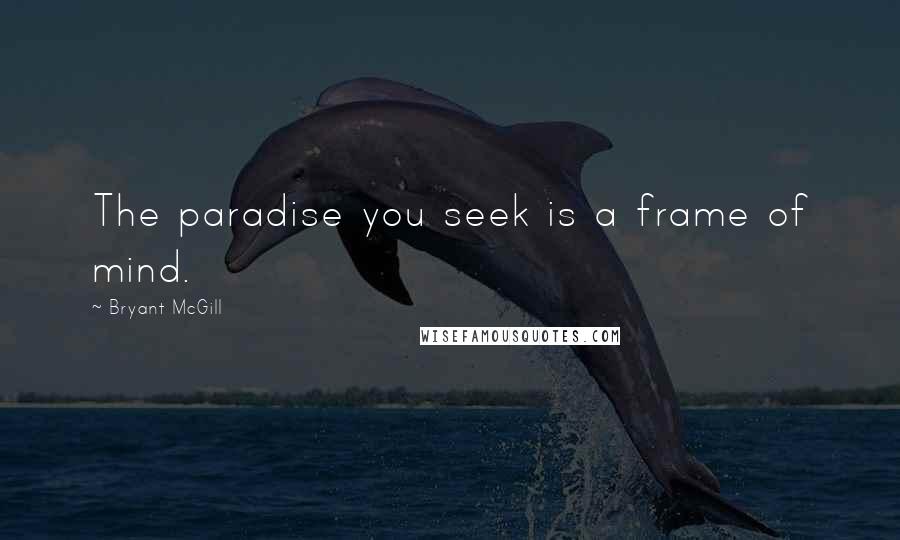 Bryant McGill Quotes: The paradise you seek is a frame of mind.