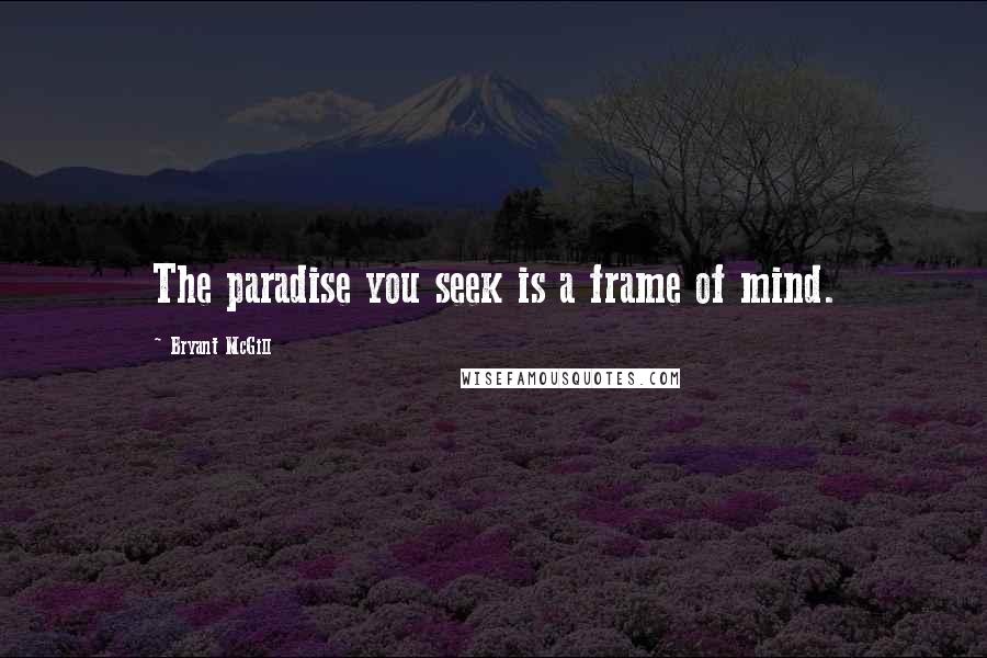 Bryant McGill Quotes: The paradise you seek is a frame of mind.