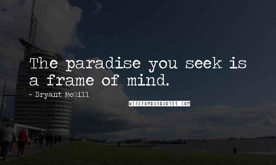 Bryant McGill Quotes: The paradise you seek is a frame of mind.