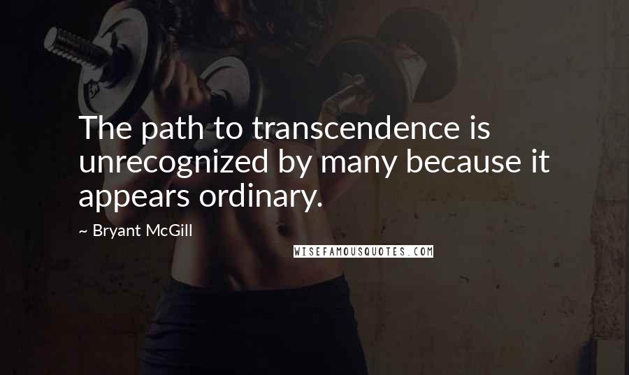 Bryant McGill Quotes: The path to transcendence is unrecognized by many because it appears ordinary.