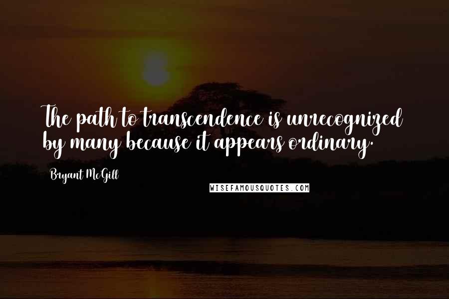 Bryant McGill Quotes: The path to transcendence is unrecognized by many because it appears ordinary.