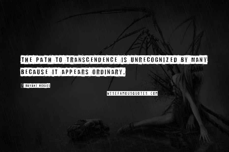 Bryant McGill Quotes: The path to transcendence is unrecognized by many because it appears ordinary.