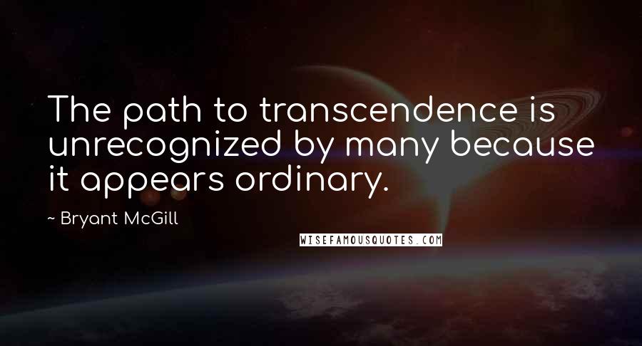 Bryant McGill Quotes: The path to transcendence is unrecognized by many because it appears ordinary.