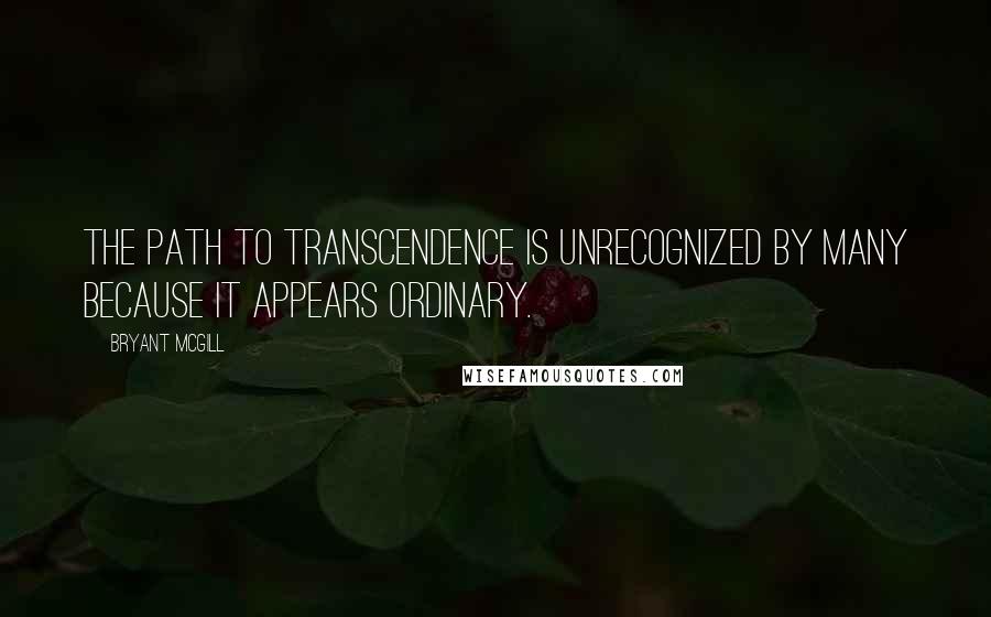 Bryant McGill Quotes: The path to transcendence is unrecognized by many because it appears ordinary.