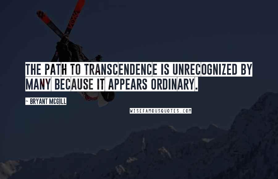 Bryant McGill Quotes: The path to transcendence is unrecognized by many because it appears ordinary.