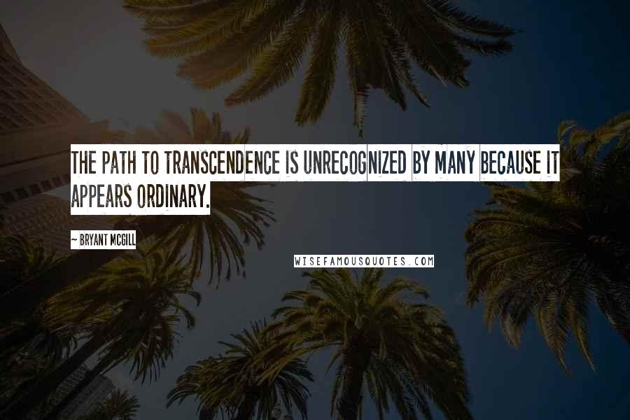 Bryant McGill Quotes: The path to transcendence is unrecognized by many because it appears ordinary.