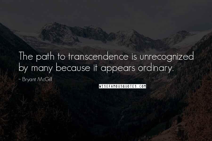 Bryant McGill Quotes: The path to transcendence is unrecognized by many because it appears ordinary.