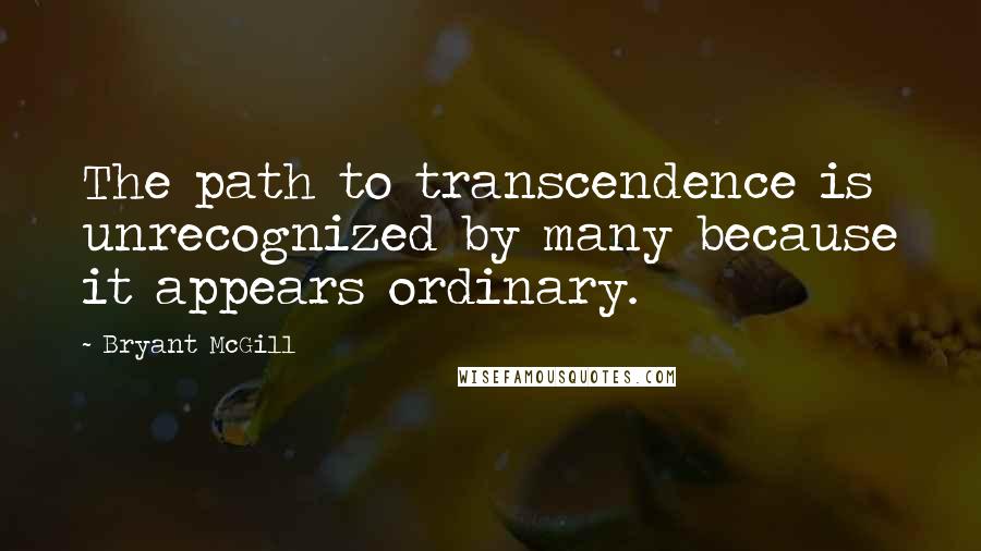 Bryant McGill Quotes: The path to transcendence is unrecognized by many because it appears ordinary.