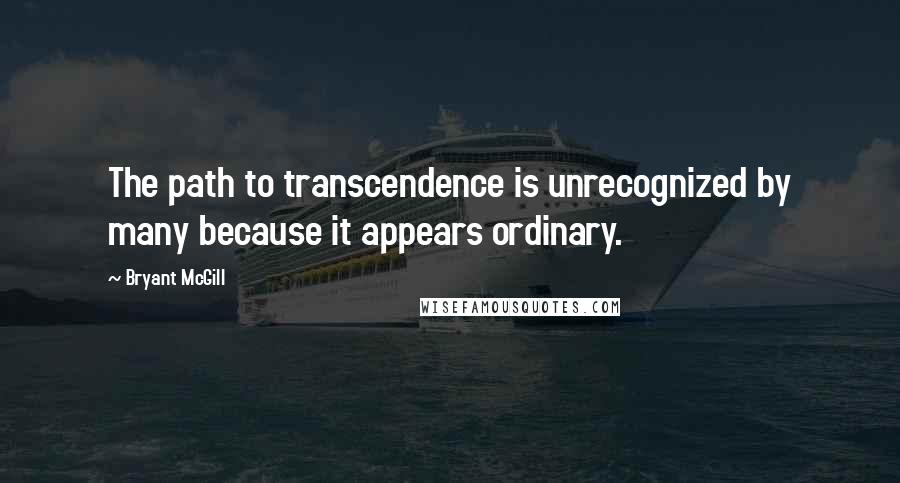 Bryant McGill Quotes: The path to transcendence is unrecognized by many because it appears ordinary.