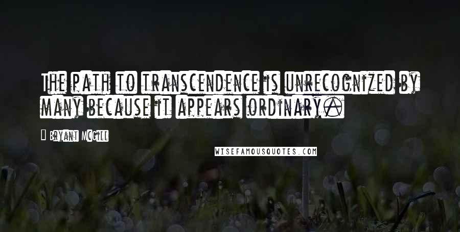 Bryant McGill Quotes: The path to transcendence is unrecognized by many because it appears ordinary.