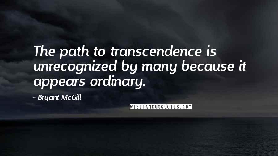 Bryant McGill Quotes: The path to transcendence is unrecognized by many because it appears ordinary.