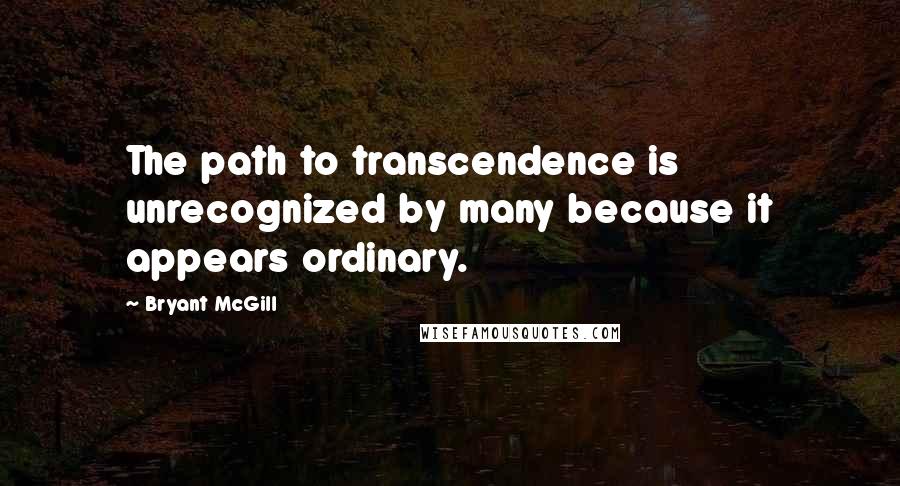 Bryant McGill Quotes: The path to transcendence is unrecognized by many because it appears ordinary.