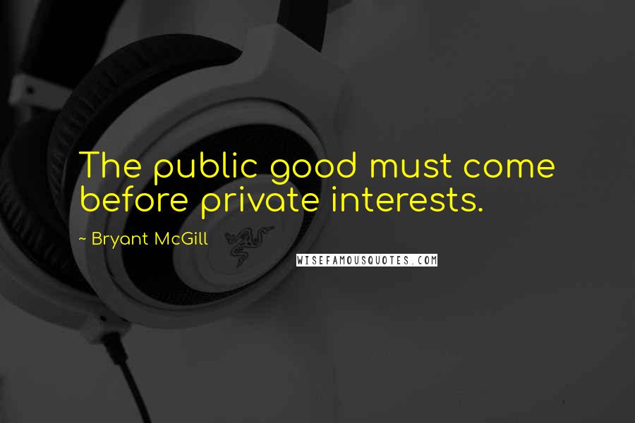 Bryant McGill Quotes: The public good must come before private interests.