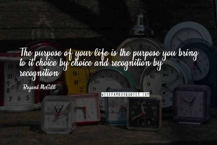 Bryant McGill Quotes: The purpose of your life is the purpose you bring to it choice by choice and recognition by recognition.