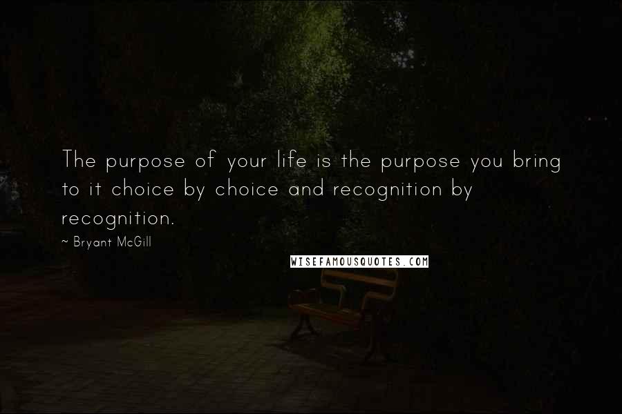 Bryant McGill Quotes: The purpose of your life is the purpose you bring to it choice by choice and recognition by recognition.