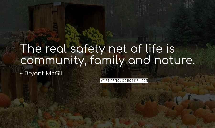 Bryant McGill Quotes: The real safety net of life is community, family and nature.