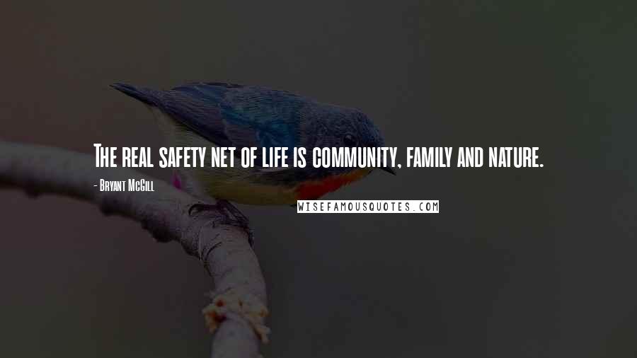 Bryant McGill Quotes: The real safety net of life is community, family and nature.