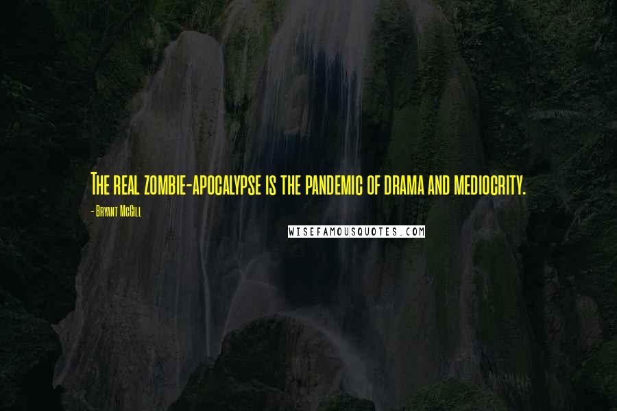 Bryant McGill Quotes: The real zombie-apocalypse is the pandemic of drama and mediocrity.