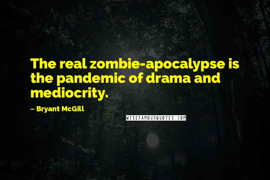 Bryant McGill Quotes: The real zombie-apocalypse is the pandemic of drama and mediocrity.