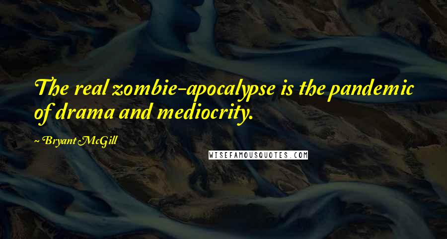 Bryant McGill Quotes: The real zombie-apocalypse is the pandemic of drama and mediocrity.