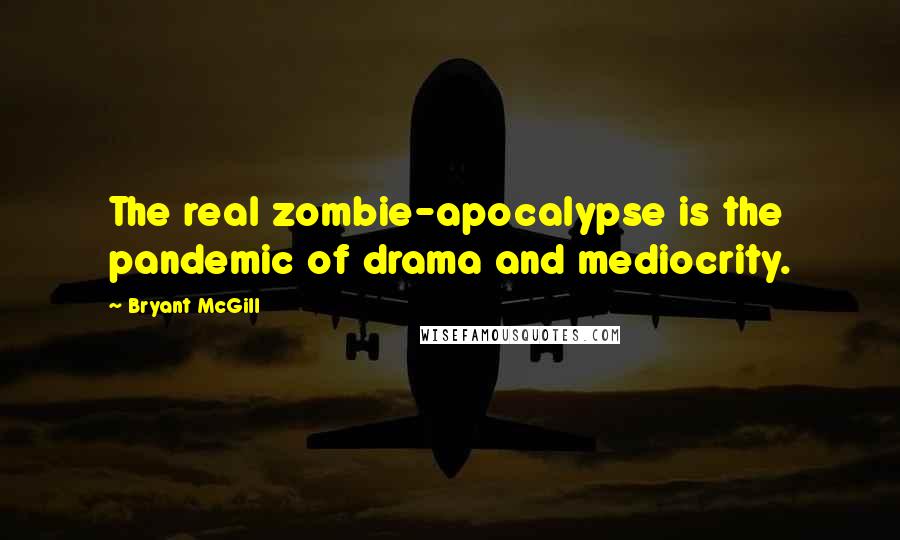 Bryant McGill Quotes: The real zombie-apocalypse is the pandemic of drama and mediocrity.