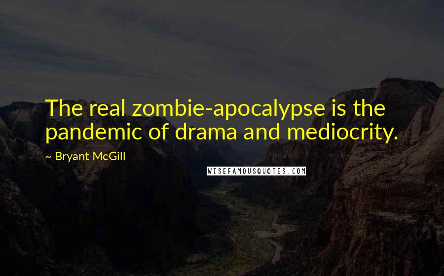 Bryant McGill Quotes: The real zombie-apocalypse is the pandemic of drama and mediocrity.