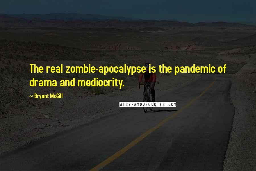 Bryant McGill Quotes: The real zombie-apocalypse is the pandemic of drama and mediocrity.