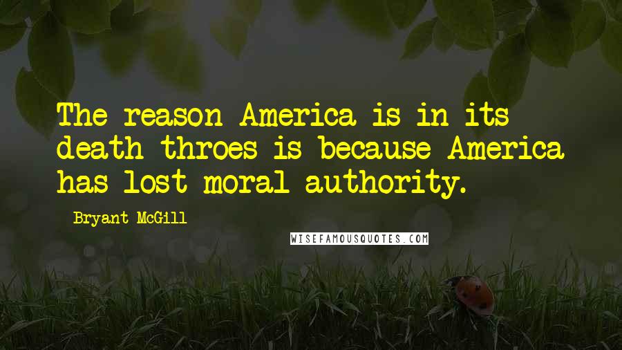 Bryant McGill Quotes: The reason America is in its death-throes is because America has lost moral authority.