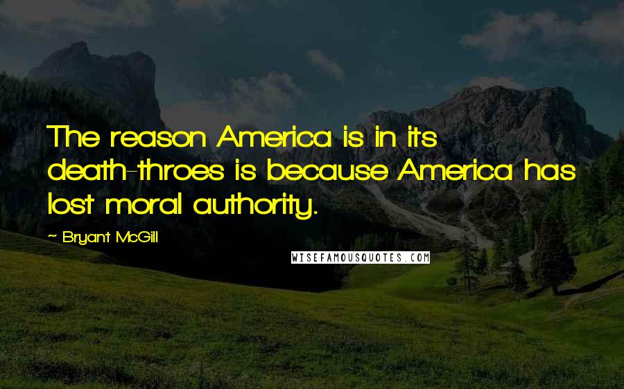 Bryant McGill Quotes: The reason America is in its death-throes is because America has lost moral authority.