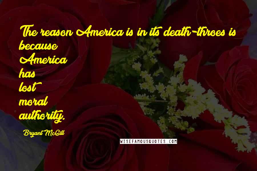 Bryant McGill Quotes: The reason America is in its death-throes is because America has lost moral authority.