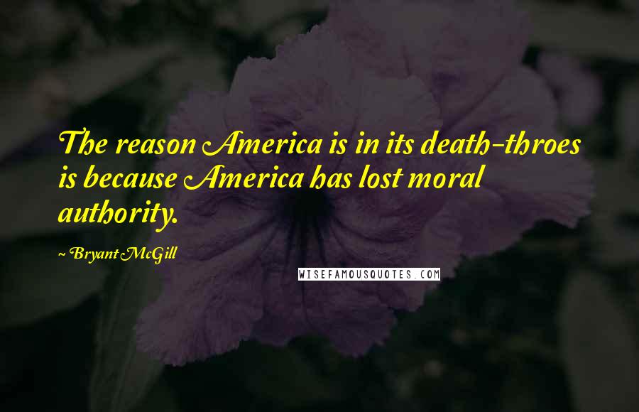 Bryant McGill Quotes: The reason America is in its death-throes is because America has lost moral authority.