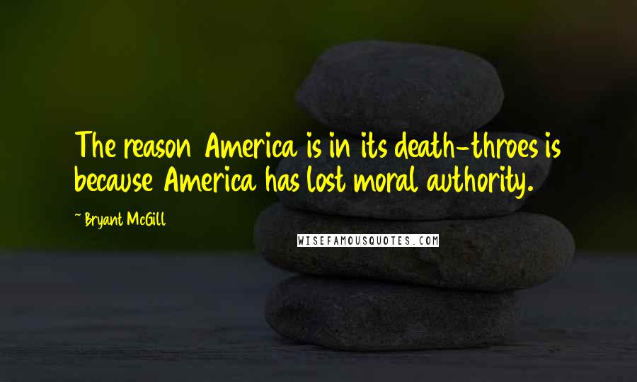 Bryant McGill Quotes: The reason America is in its death-throes is because America has lost moral authority.