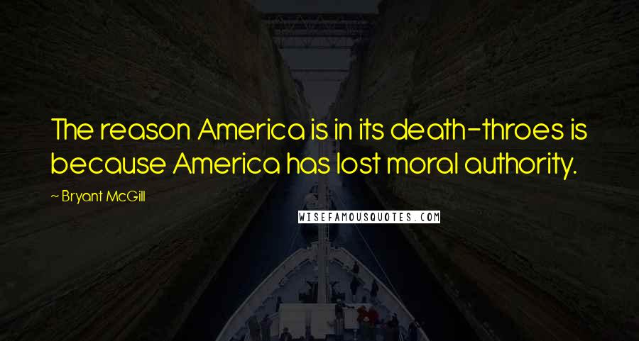 Bryant McGill Quotes: The reason America is in its death-throes is because America has lost moral authority.