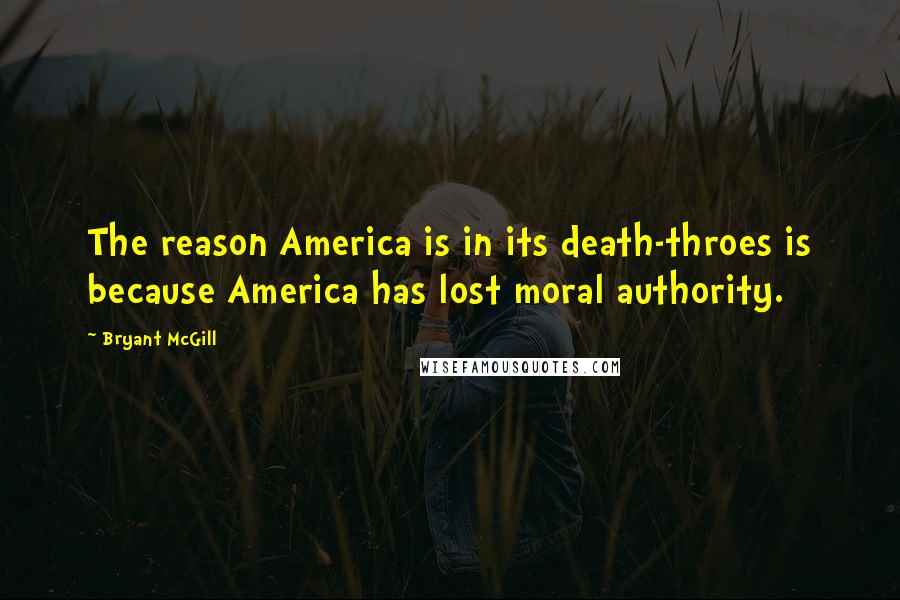 Bryant McGill Quotes: The reason America is in its death-throes is because America has lost moral authority.