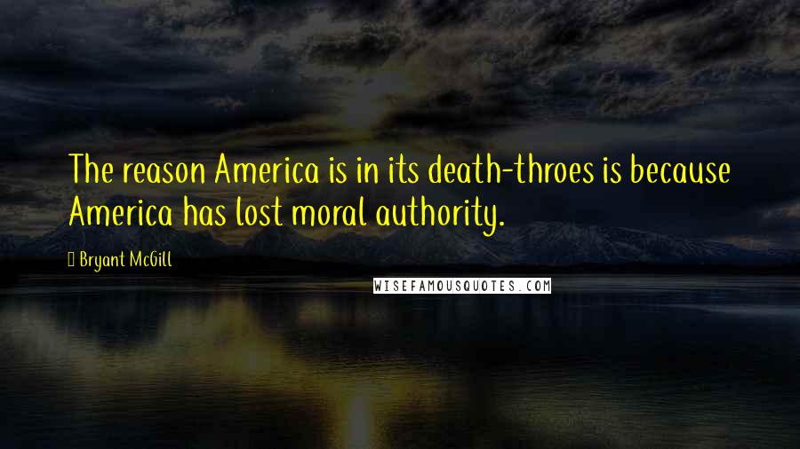 Bryant McGill Quotes: The reason America is in its death-throes is because America has lost moral authority.