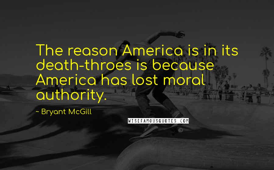 Bryant McGill Quotes: The reason America is in its death-throes is because America has lost moral authority.