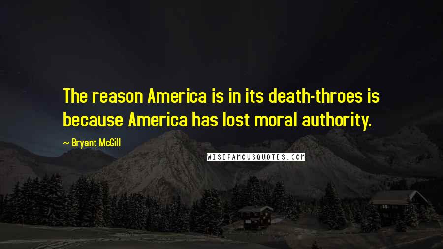 Bryant McGill Quotes: The reason America is in its death-throes is because America has lost moral authority.