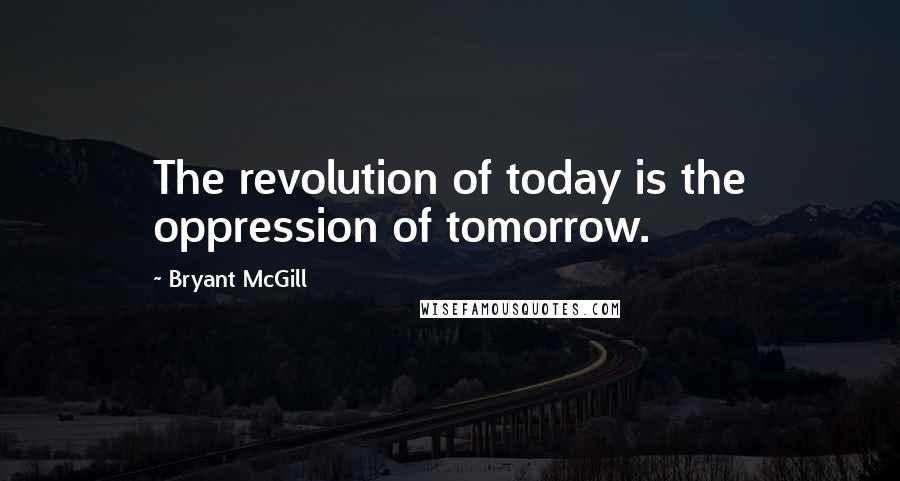 Bryant McGill Quotes: The revolution of today is the oppression of tomorrow.