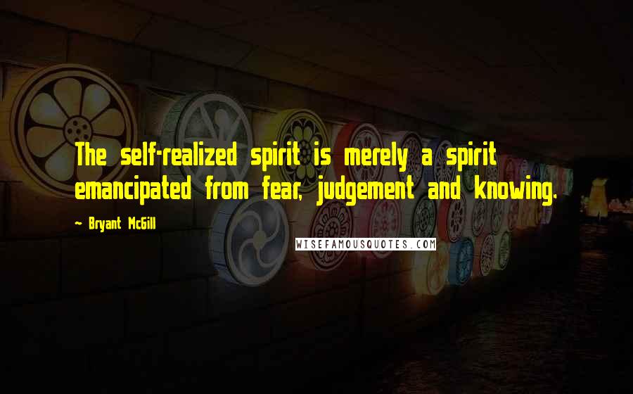 Bryant McGill Quotes: The self-realized spirit is merely a spirit emancipated from fear, judgement and knowing.