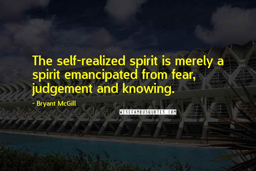 Bryant McGill Quotes: The self-realized spirit is merely a spirit emancipated from fear, judgement and knowing.