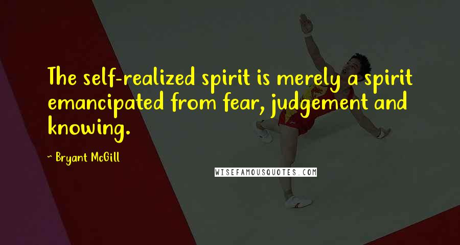 Bryant McGill Quotes: The self-realized spirit is merely a spirit emancipated from fear, judgement and knowing.