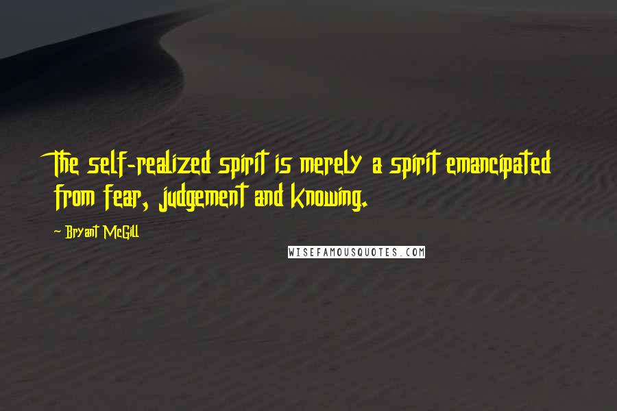 Bryant McGill Quotes: The self-realized spirit is merely a spirit emancipated from fear, judgement and knowing.