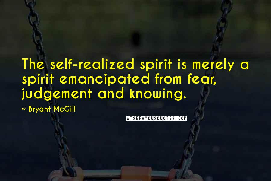 Bryant McGill Quotes: The self-realized spirit is merely a spirit emancipated from fear, judgement and knowing.