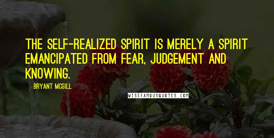 Bryant McGill Quotes: The self-realized spirit is merely a spirit emancipated from fear, judgement and knowing.